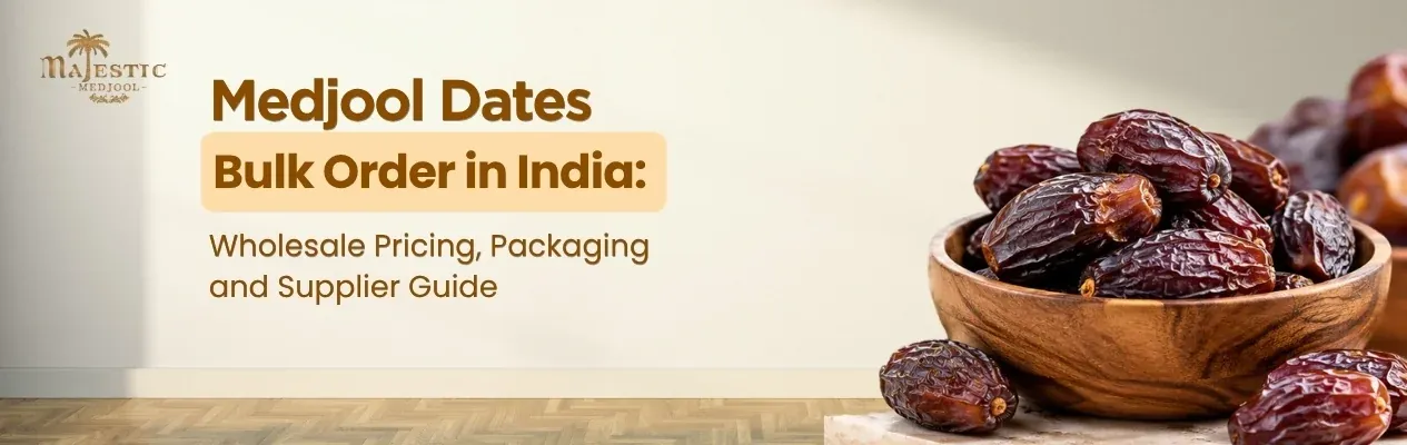 Medjool Dates Bulk Order in India: Wholesale Prices, Packaging and Supplier Guide